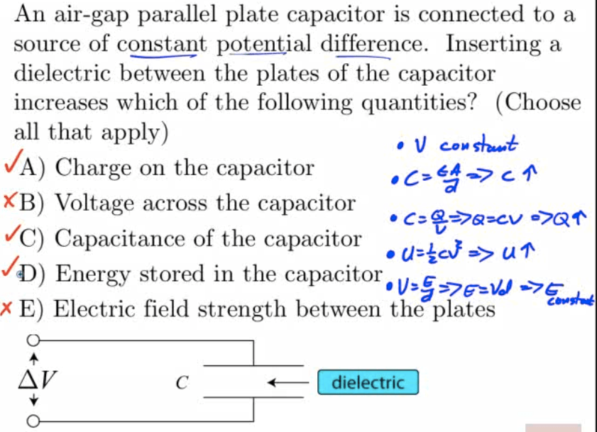 An air-gap parallel plate capacitor is connected to a source of
 constant potential difference. Inserting a dielectric between the
 plates of the capacitor increases which of the following quantities?
 (Choose all that apply) JA) Charge on the capacitor KB) Voltage across
 the capacitor VC) Capacitance of the capacitor JD) Energy stored in
 the capacitor. •->c- X E) Electric field strength between the plates
 c 