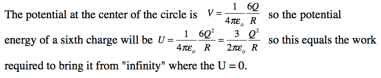 The potential at the center of the circle is V = so the potential
 41E0 R 1 6Q2 energy of a sixth charge will be U = so this equals the
 work 41teo R 27teo R required to bring it from "infinity" where the U
 = 0. 