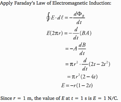 Apply Faraday's Law of Electromagnetic Induction: dt E(2Ttr) - —(2t-
2t2) = 7tr2 (2 —4t) Since r = 1 m, the value of E at t = IsisE= 1 NIC.
